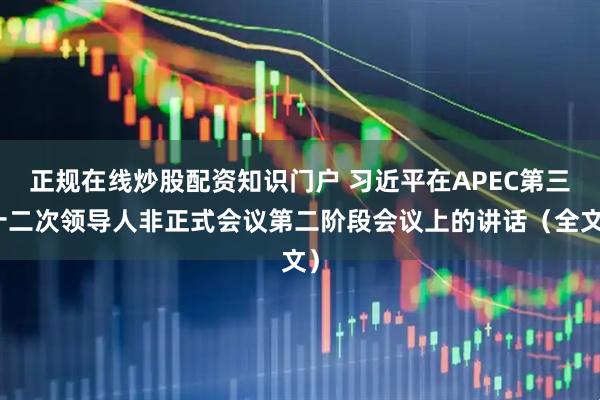 正规在线炒股配资知识门户 习近平在APEC第三十二次领导人非正式会议第二阶段会议上的讲话（全文）