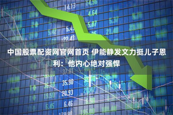 中国股票配资网官网首页 伊能静发文力挺儿子恩利：他内心绝对强悍